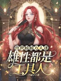 兽世娇娇万人迷,雄性都是工具人