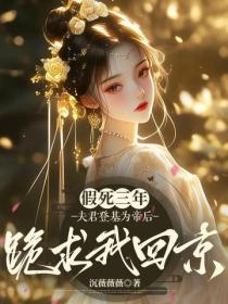 假死三年,夫君登基为帝后跪求我回京