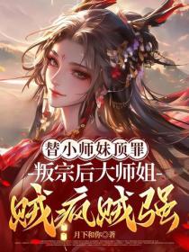 替小师妹顶罪，叛宗后大师姐贼疯贼强！