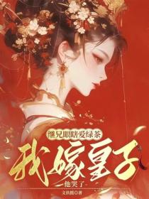 继兄眼瞎爱绿茶，我嫁皇子他哭了