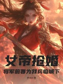 女帝抢婚，将军前妻为我兵临城下