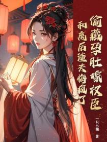 偷藏孕肚嫁权臣，和离后渣夫悔疯了