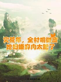 灾荒年，全村啃树皮，媳妇嫌弃肉太肥了