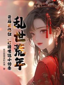 乱世荒年：开局发媳妇，打猎喂饱小娇妻