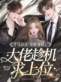 竹马绿我！果断离婚后大佬趁机求上位