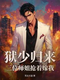 狱少归来：三位师姐抢着嫁我