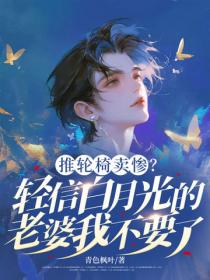 推轮椅卖惨？轻信白月光的老婆我不要了