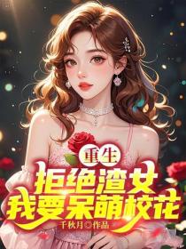 重生：拒绝渣女，我要呆萌校花