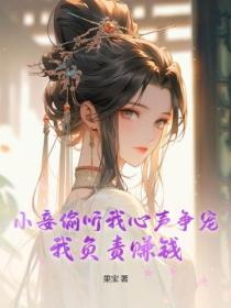 小妾偷听我心声争宠,我负责赚钱