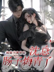 顾秘书离开后，沈总肠子悔青了