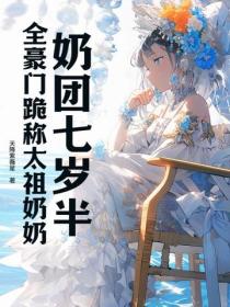 奶团七岁半,全豪门跪称太祖奶奶