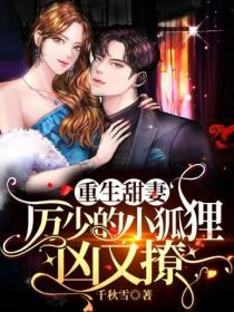 重生甜妻:厉少的小狐狸凶又撩