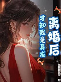 离婚后，才知我是真龙