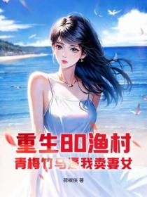 重生80渔村，青梅竹马逼我卖妻女