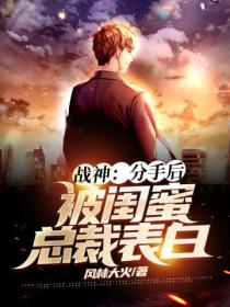 战神:分手后被闺蜜总裁表白