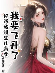 我要飞升了，你跟我说生儿育女