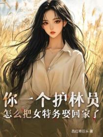 你一个护林员，怎么把女特务娶回家了？