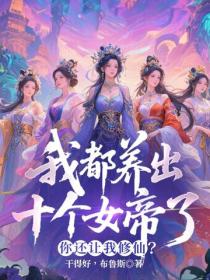 我都养出十个女帝了,你还让我修仙?