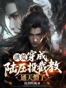 洪荒:穿成陆压投截教,通天懵了!